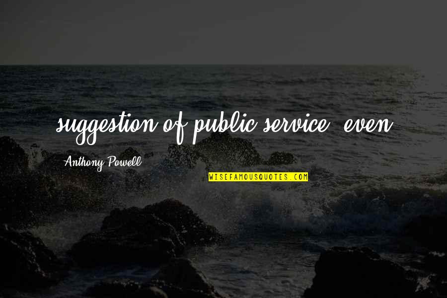 Suggestion Quotes By Anthony Powell: suggestion of public service, even