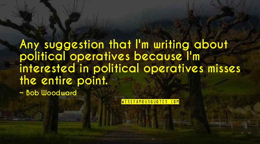 Suggestion Quotes By Bob Woodward: Any suggestion that I'm writing about political operatives
