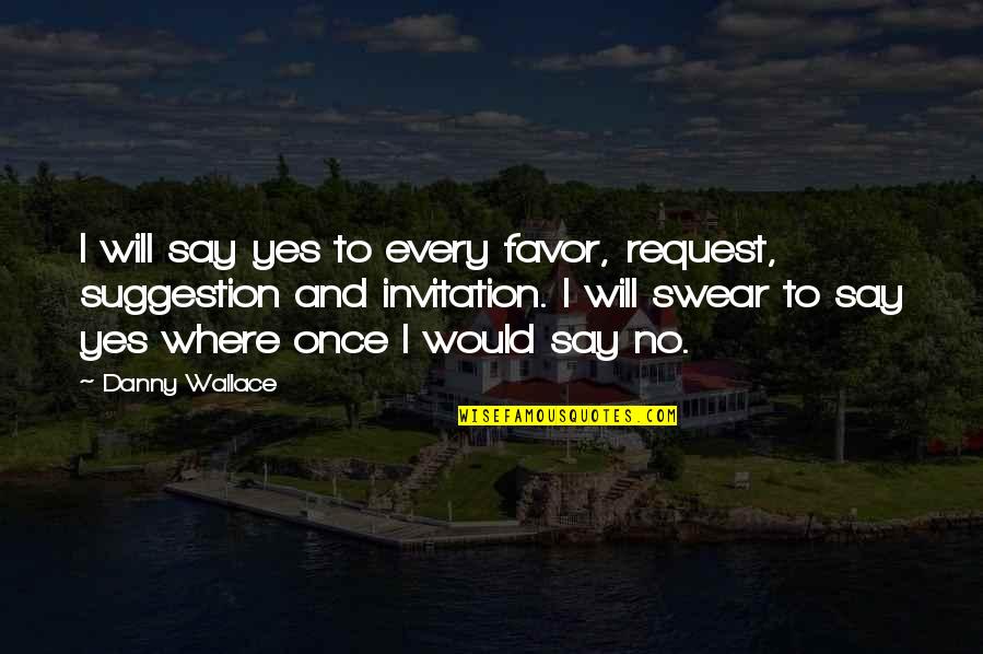 Suggestion Quotes By Danny Wallace: I will say yes to every favor, request,