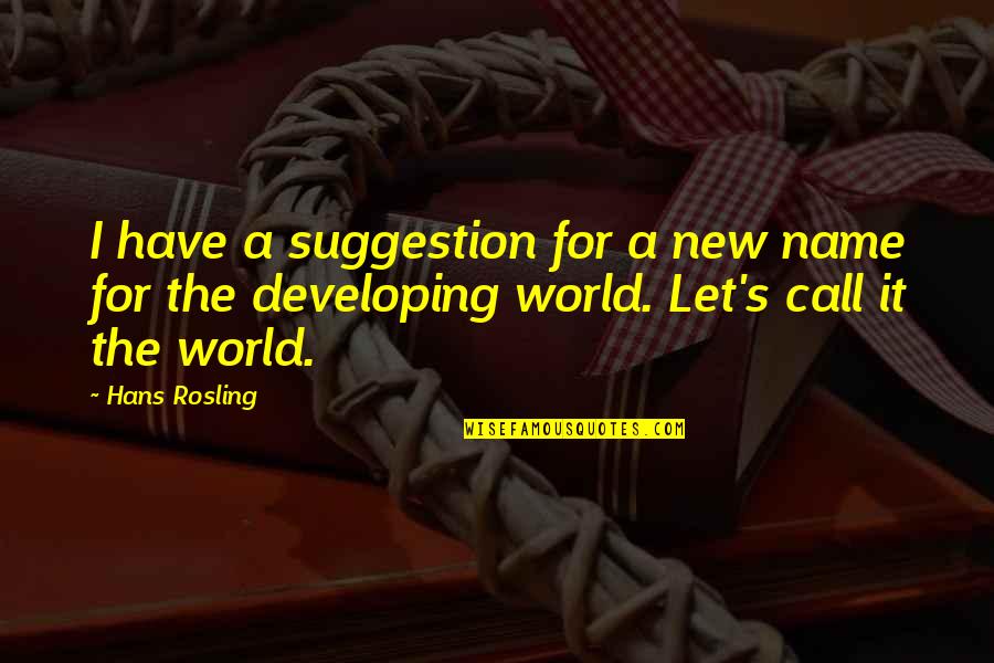 Suggestion Quotes By Hans Rosling: I have a suggestion for a new name