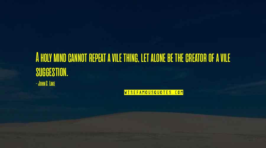 Suggestion Quotes By John G. Lake: A holy mind cannot repeat a vile thing,