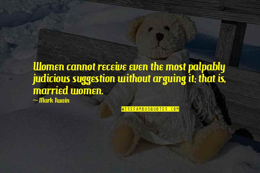 Suggestion Quotes By Mark Twain: Women cannot receive even the most palpably judicious