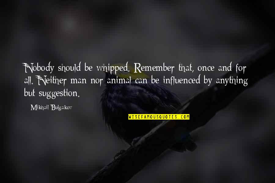 Suggestion Quotes By Mikhail Bulgakov: Nobody should be whipped. Remember that, once and