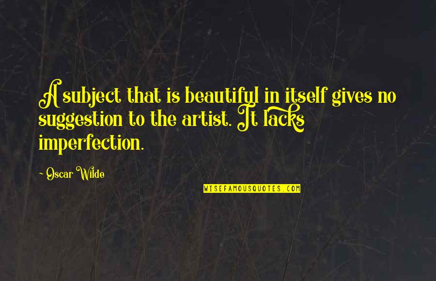 Suggestion Quotes By Oscar Wilde: A subject that is beautiful in itself gives