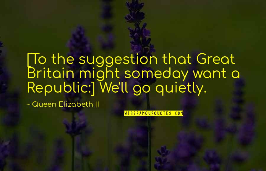 Suggestion Quotes By Queen Elizabeth II: [To the suggestion that Great Britain might someday