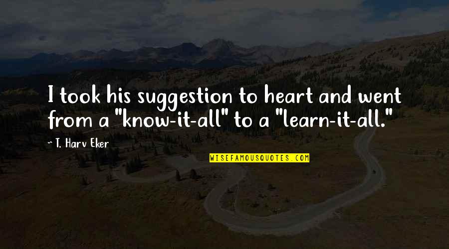 Suggestion Quotes By T. Harv Eker: I took his suggestion to heart and went