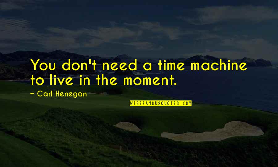 Suggestions Quotes And Quotes By Carl Henegan: You don't need a time machine to live