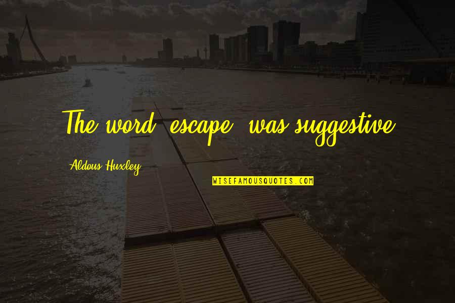 Suggestive Quotes By Aldous Huxley: The word 'escape' was suggestive Suggestive Quotes By Aldous Huxley: The word 'escape' was suggestive