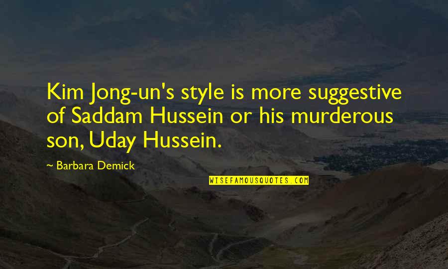 Suggestive Quotes By Barbara Demick: Kim Jong-un's style is more suggestive of Saddam Suggestive Quotes By Barbara Demick: Kim Jong-un's style is more suggestive of Saddam