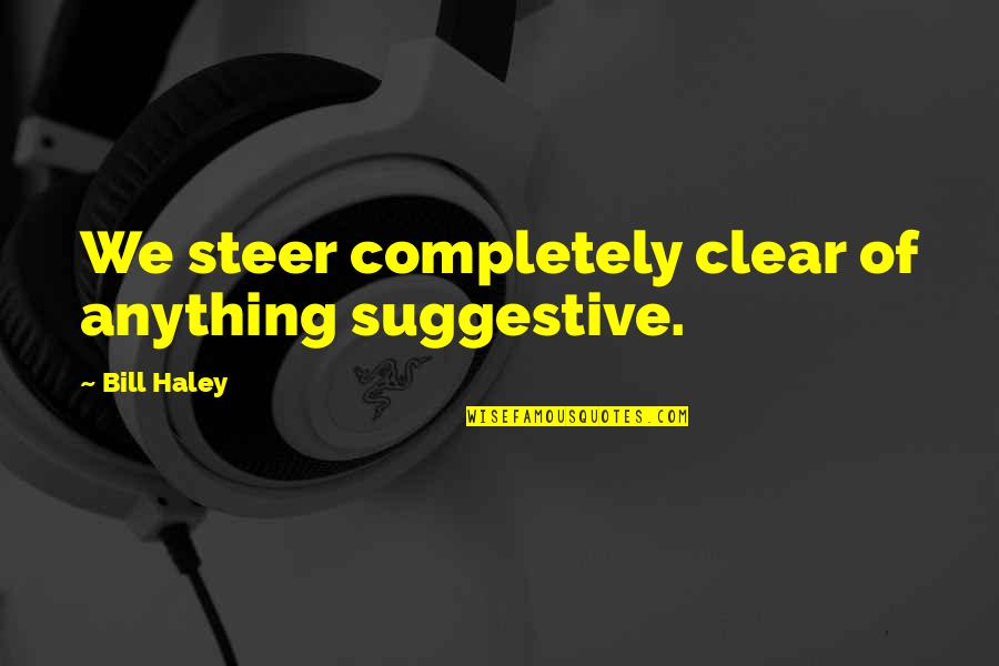 Suggestive Quotes By Bill Haley: We steer completely clear of anything suggestive. Suggestive Quotes By Bill Haley: We steer completely clear of anything suggestive.