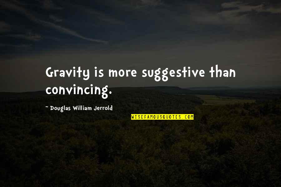 Suggestive Quotes By Douglas William Jerrold: Gravity is more suggestive than convincing. Suggestive Quotes By Douglas William Jerrold: Gravity is more suggestive than convincing.