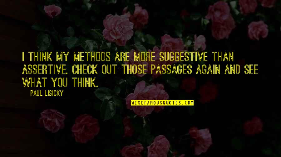 Suggestive Quotes By Paul Lisicky: I think my methods are more suggestive than Suggestive Quotes By Paul Lisicky: I think my methods are more suggestive than