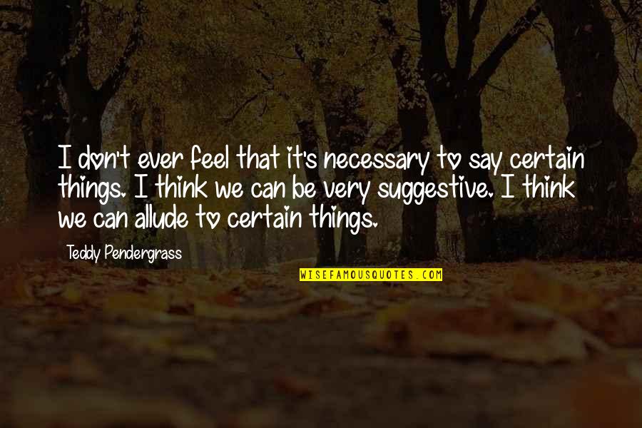 Suggestive Quotes By Teddy Pendergrass: I don't ever feel that it's necessary to