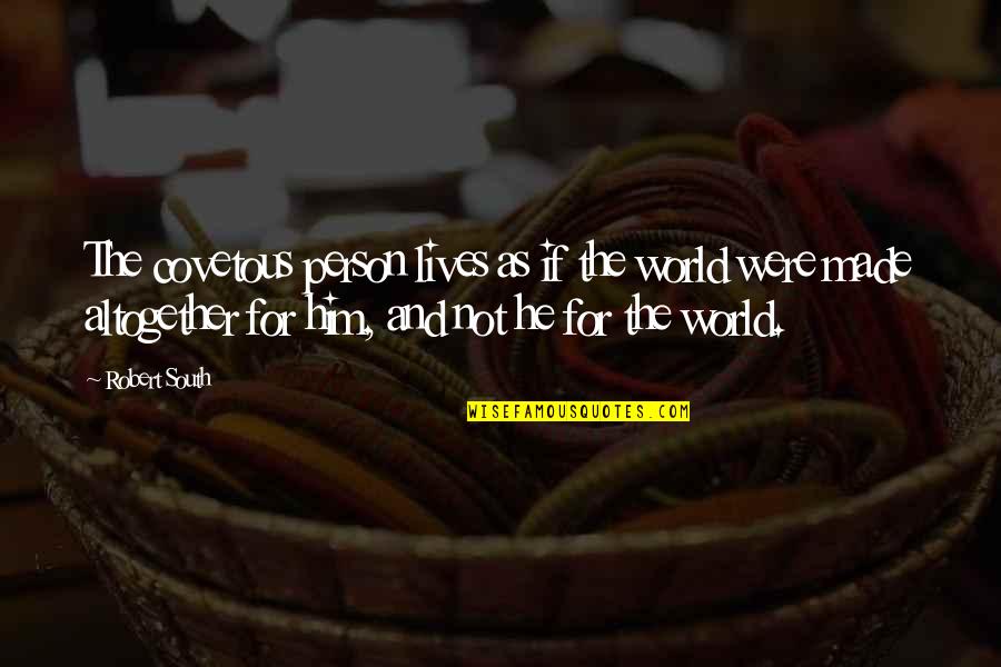 Suggestively Posed Quotes By Robert South: The covetous person lives as if the world Suggestively Posed Quotes By Robert South: The covetous person lives as if the world