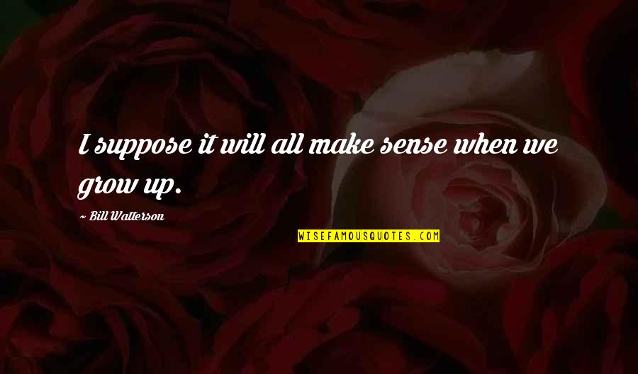 Suggestiveness Quotes By Bill Watterson: I suppose it will all make sense when Suggestiveness Quotes By Bill Watterson: I suppose it will all make sense when