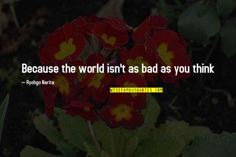 Suggestiveness Quotes By Ryohgo Narita: Because the world isn't as bad as you Suggestiveness Quotes By Ryohgo Narita: Because the world isn't as bad as you