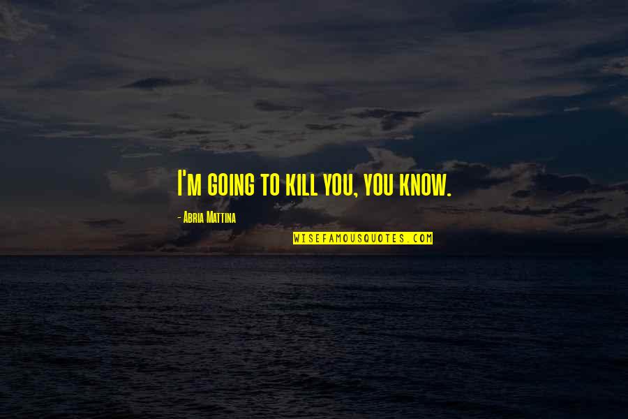 Suggestivo Treccani Quotes By Abria Mattina: I'm going to kill you, you know. Suggestivo Treccani Quotes By Abria Mattina: I'm going to kill you, you know.