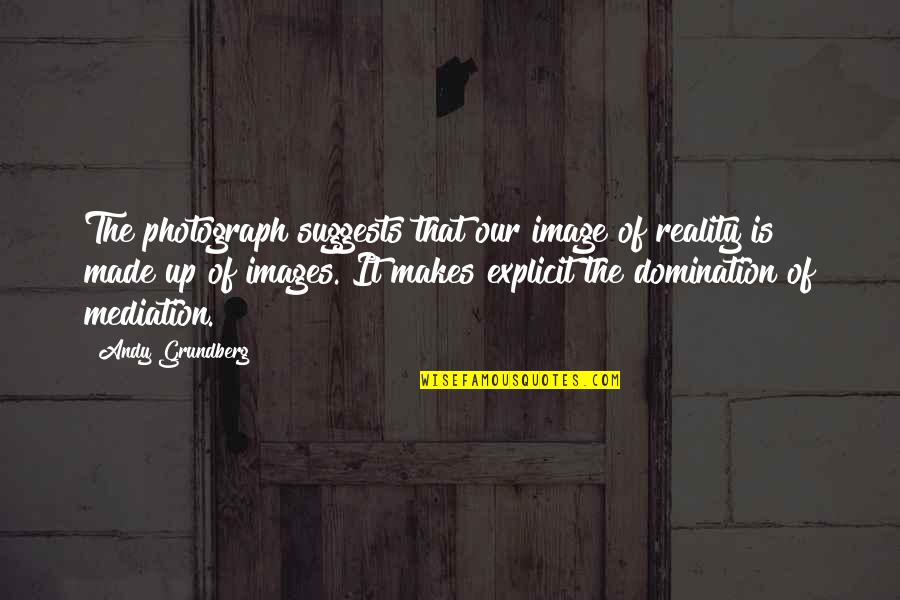 Suggests Quotes By Andy Grundberg: The photograph suggests that our image of reality