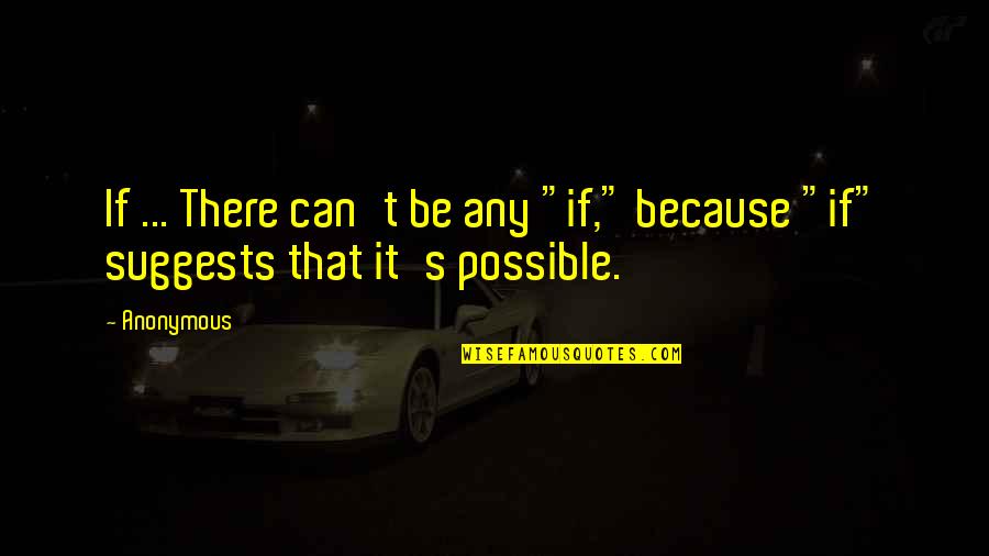 Suggests Quotes By Anonymous: If ... There can't be any "if," because