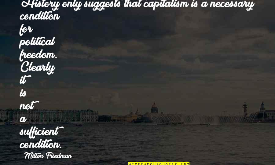 Suggests Quotes By Milton Friedman: History only suggests that capitalism is a necessary