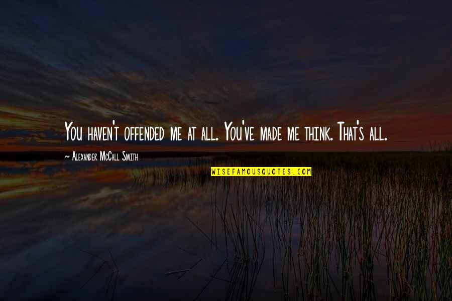 Suggetta Quotes By Alexander McCall Smith: You haven't offended me at all. You've made Suggetta Quotes By Alexander McCall Smith: You haven't offended me at all. You've made