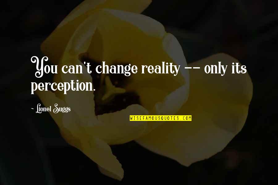 Suggs Quotes By Lionel Suggs: You can't change reality -- only its perception.