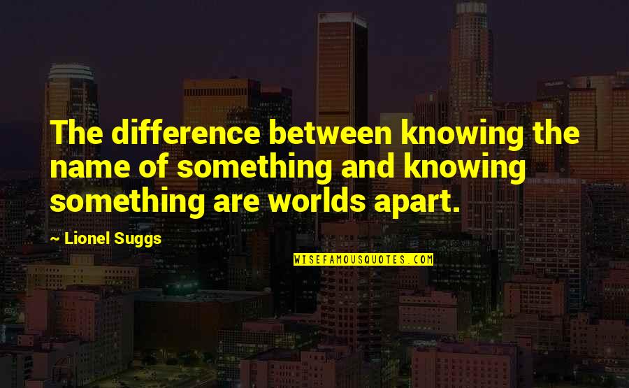 Suggs Quotes By Lionel Suggs: The difference between knowing the name of something