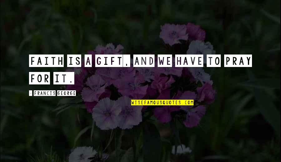 Sugiarto Eddy Quotes By Francis George: Faith is a gift, and we have to Sugiarto Eddy Quotes By Francis George: Faith is a gift, and we have to