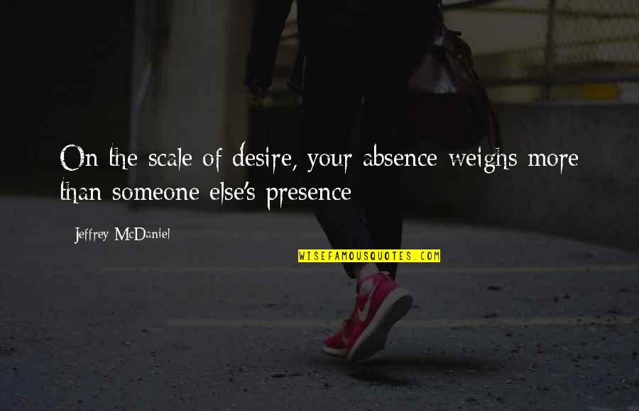 Sugieren Quotes By Jeffrey McDaniel: On the scale of desire, your absence weighs