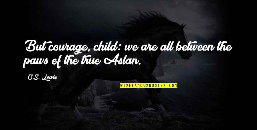 Sugiero O Quotes By C.S. Lewis: But courage, child: we are all between the