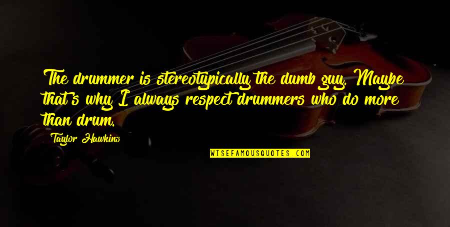 Sugihara Vs Tsumura Quotes By Taylor Hawkins: The drummer is stereotypically the dumb guy. Maybe Sugihara Vs Tsumura Quotes By Taylor Hawkins: The drummer is stereotypically the dumb guy. Maybe