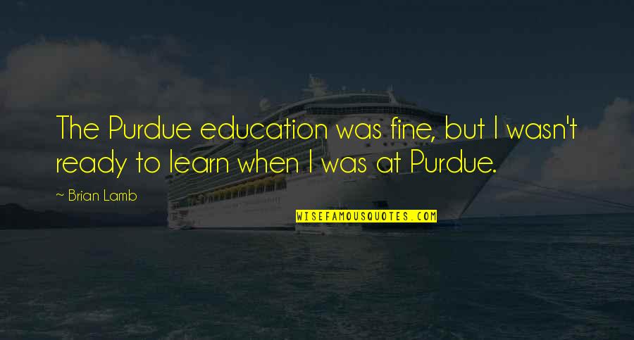Suguro Direct Quotes By Brian Lamb: The Purdue education was fine, but I wasn't