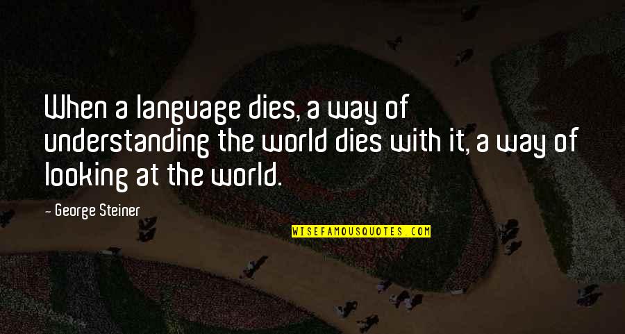 Sugy Tile Quotes By George Steiner: When a language dies, a way of understanding