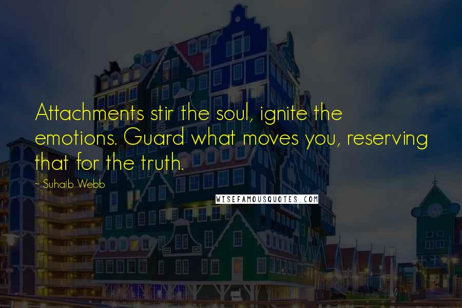 Suhaib Webb quotes: Attachments stir the soul, ignite the emotions. Guard what moves you, reserving that for the truth.