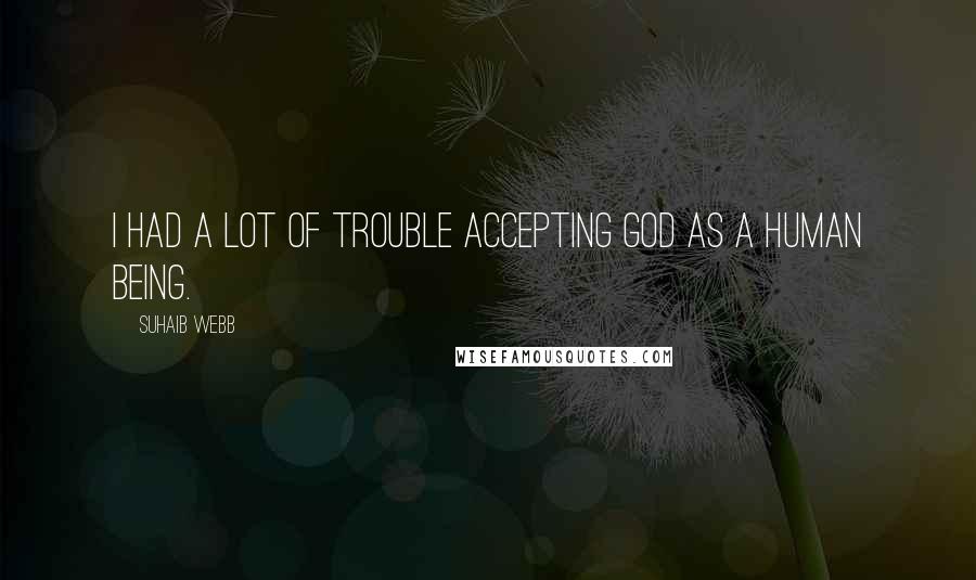 Suhaib Webb quotes: I had a lot of trouble accepting God as a human being.