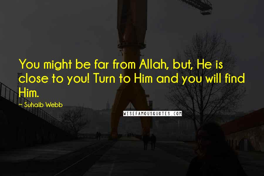 Suhaib Webb quotes: You might be far from Allah, but, He is close to you! Turn to Him and you will find Him.