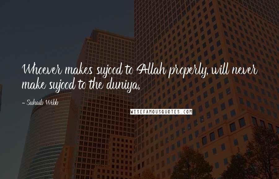 Suhaib Webb quotes: Whoever makes sujood to Allah properly, will never make sujood to the duniya.