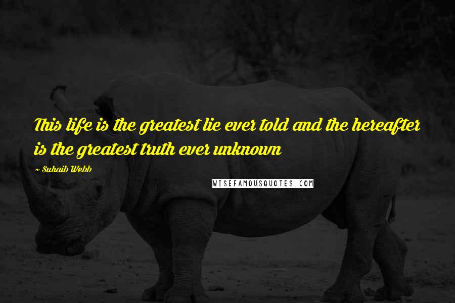 Suhaib Webb quotes: This life is the greatest lie ever told and the hereafter is the greatest truth ever unknown