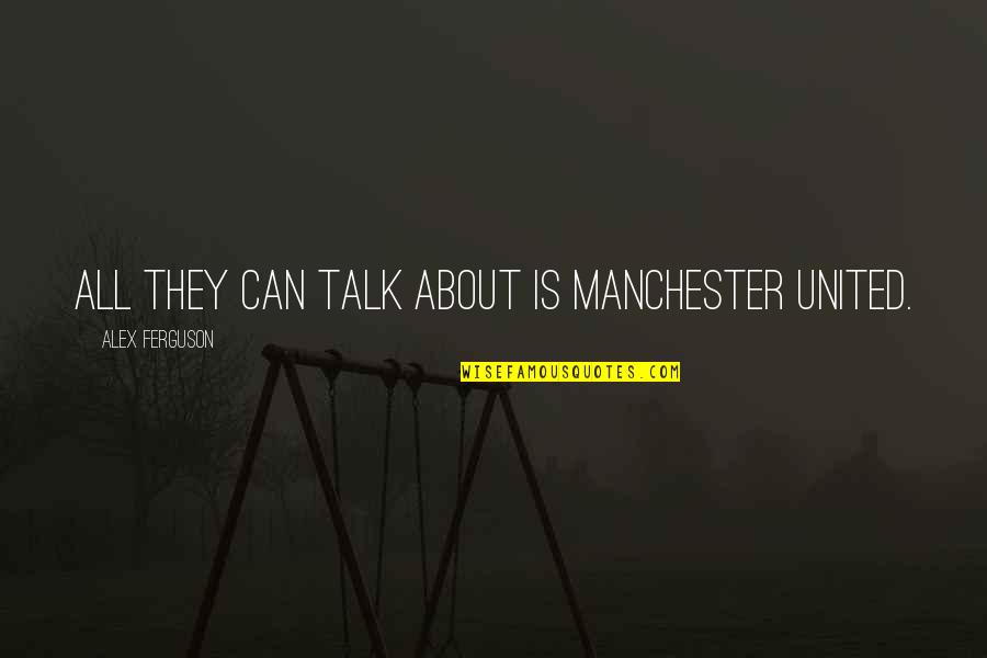 Suhaimi Meor Quotes By Alex Ferguson: All they can talk about is Manchester United. Suhaimi Meor Quotes By Alex Ferguson: All they can talk about is Manchester United.