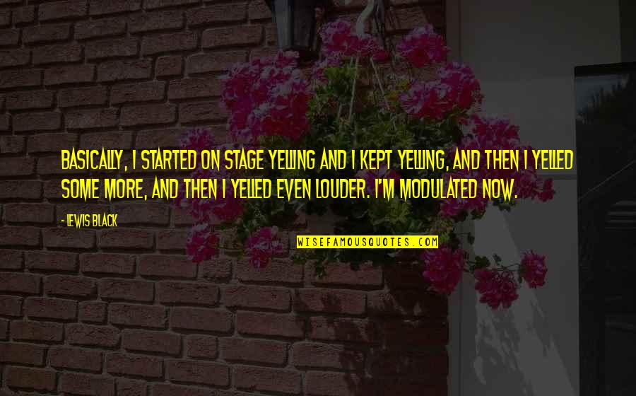 Suhaimi Meor Quotes By Lewis Black: Basically, I started on stage yelling and I Suhaimi Meor Quotes By Lewis Black: Basically, I started on stage yelling and I