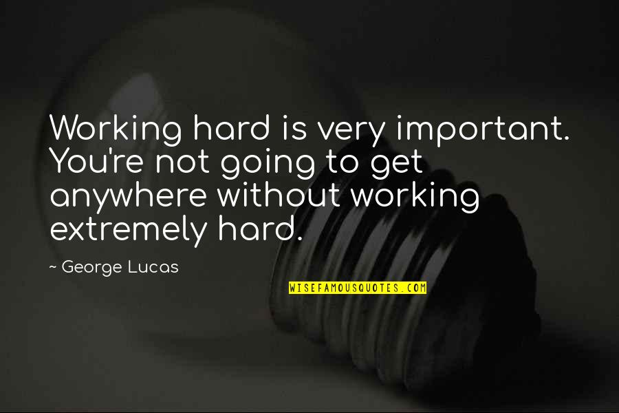 Suhana Quotes By George Lucas: Working hard is very important. You're not going Suhana Quotes By George Lucas: Working hard is very important. You're not going
