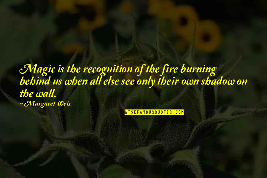 Suhani Quotes By Margaret Weis: Magic is the recognition of the fire burning Suhani Quotes By Margaret Weis: Magic is the recognition of the fire burning