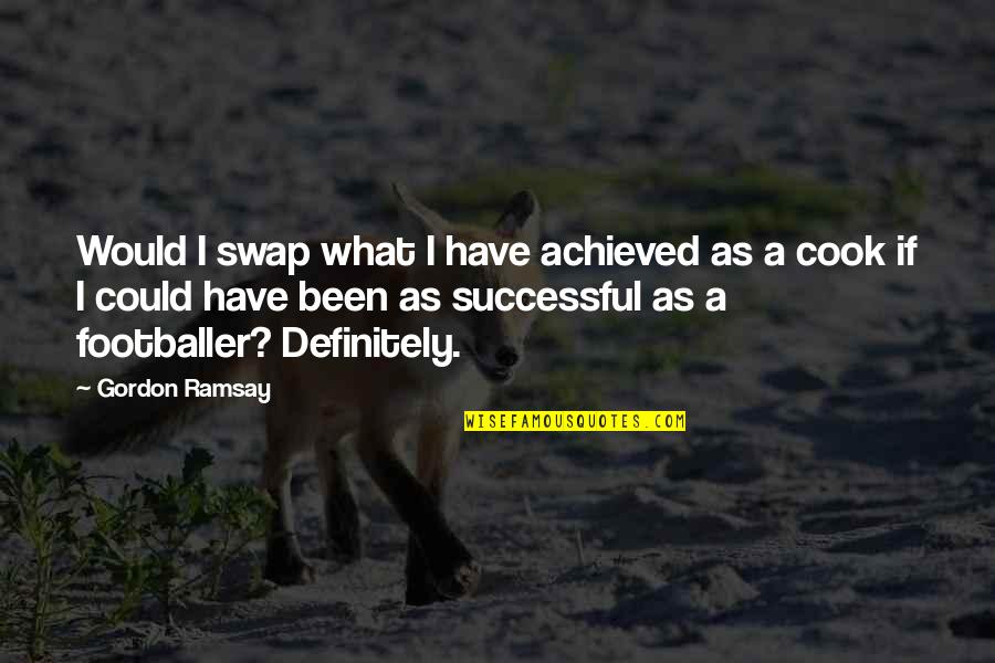 Suhasi Quotes By Gordon Ramsay: Would I swap what I have achieved as