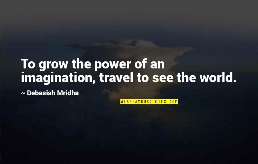 Suheily Rios Quotes By Debasish Mridha: To grow the power of an imagination, travel Suheily Rios Quotes By Debasish Mridha: To grow the power of an imagination, travel