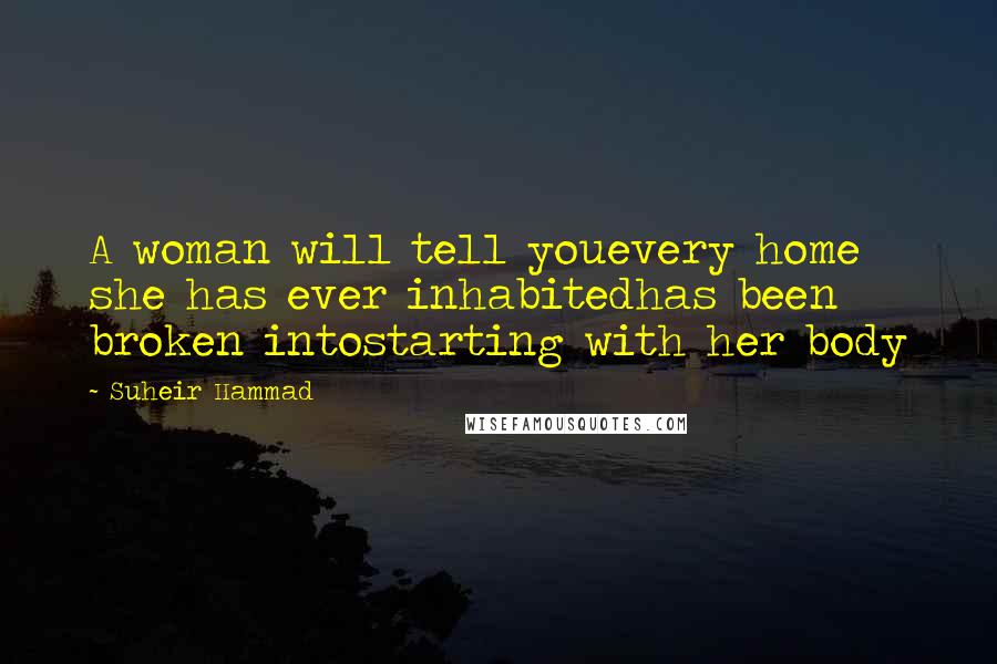 Suheir Hammad quotes: A woman will tell youevery home she has ever inhabitedhas been broken intostarting with her body