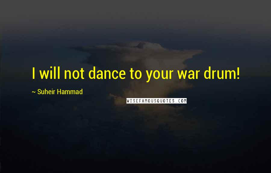 Suheir Hammad quotes: I will not dance to your war drum!