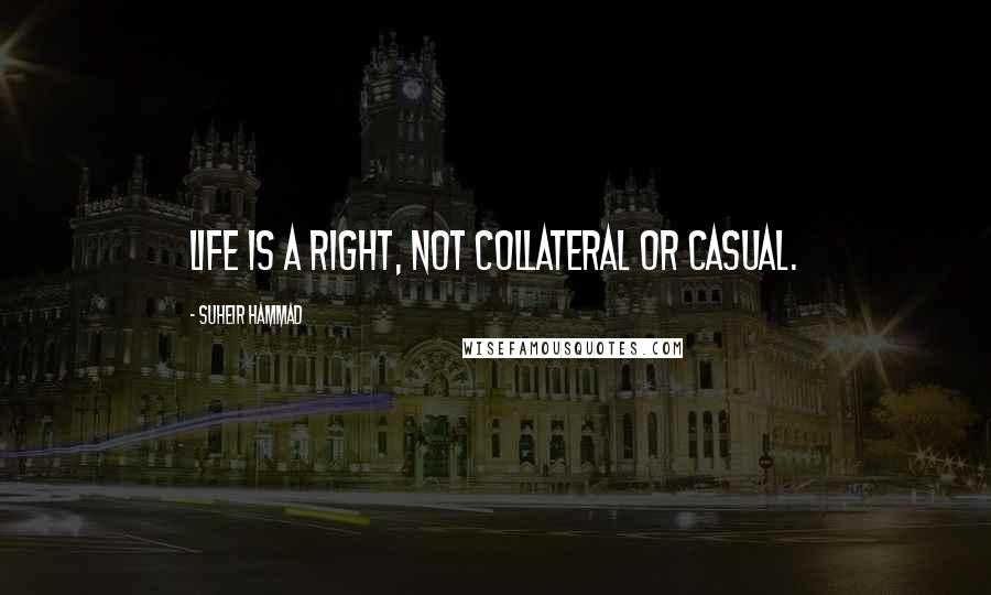 Suheir Hammad quotes: Life is a right, not collateral or casual.