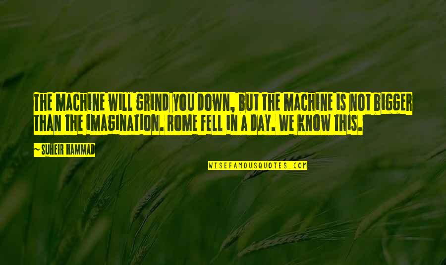 Suheir Hammad Quotes By Suheir Hammad: The machine will grind you down, but the