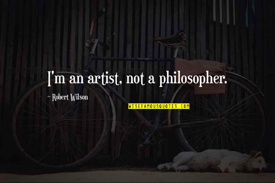 Suheir Kilani Quotes By Robert Wilson: I'm an artist, not a philosopher.
