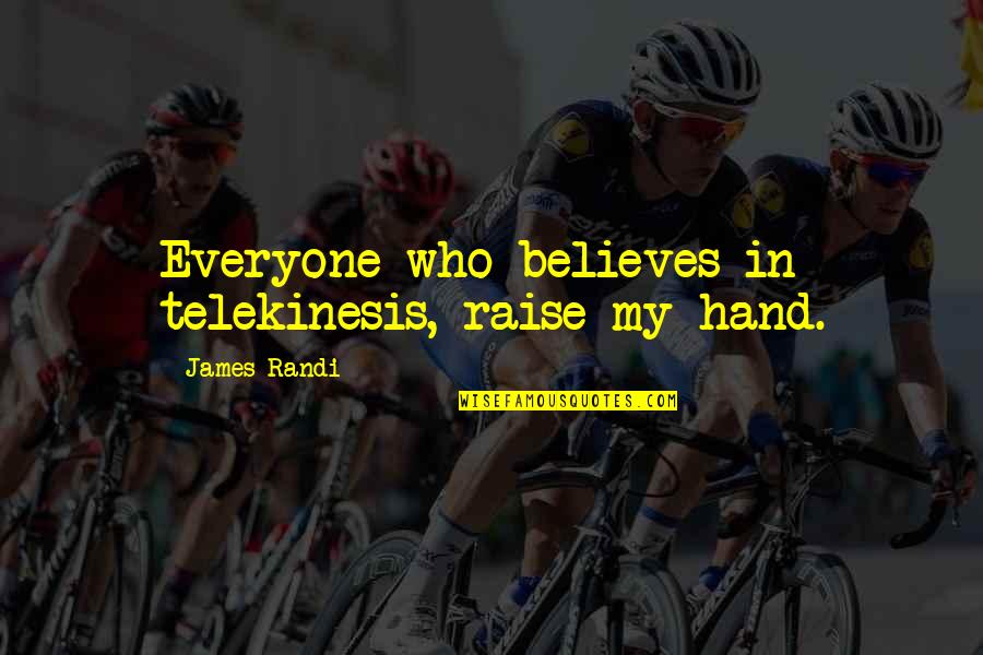 Suheir Riahi Quotes By James Randi: Everyone who believes in telekinesis, raise my hand. Suheir Riahi Quotes By James Randi: Everyone who believes in telekinesis, raise my hand.